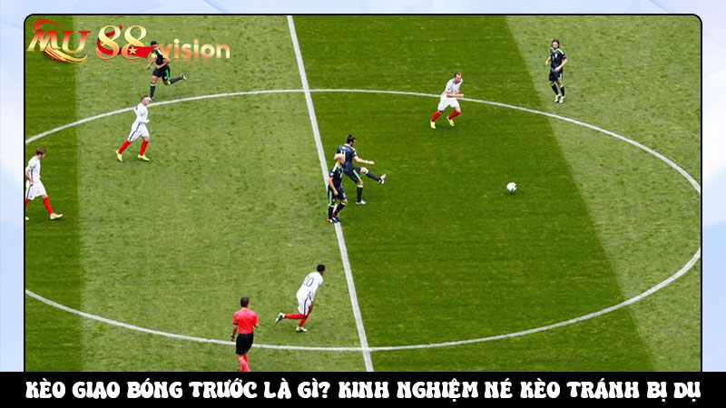 Kèo giao bóng trước là gì? Kinh nghiệm né kèo tránh bị dụ