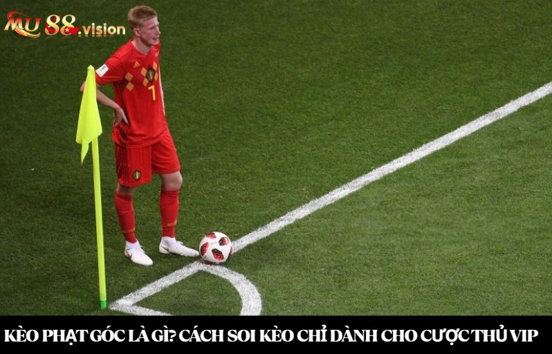 Kèo phạt góc là gì? Cách soi kèo chỉ dành cho cược thủ VIP